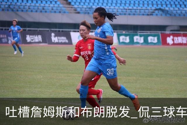 吐槽詹姆斯&布朗脱发 侃三球车祸！华子：这赛季顺手拿个总冠军